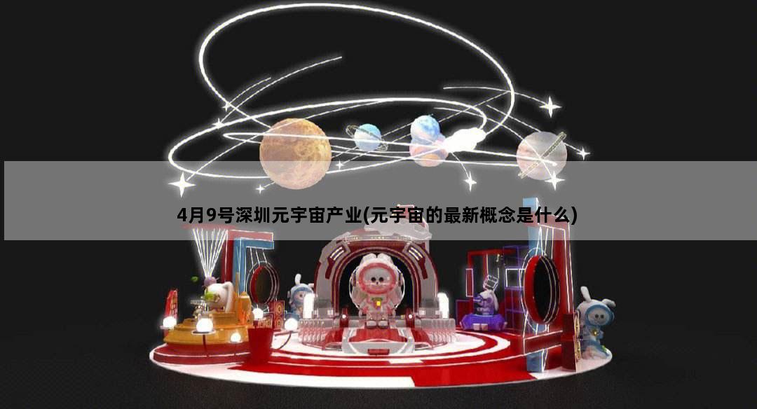 4月9号深圳元宇宙产业(元宇宙的最新概念是什么)