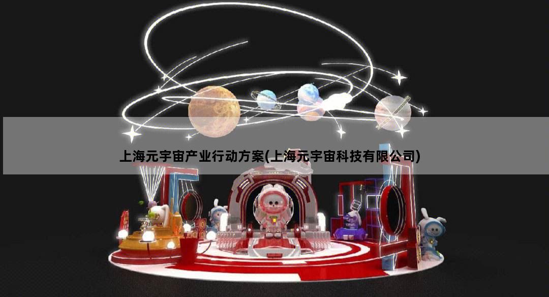 上海元宇宙产业行动方案(上海元宇宙科技有限公司)