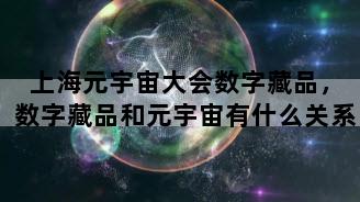 上海元宇宙大会数字藏品，数字藏品和元宇宙有什么关系