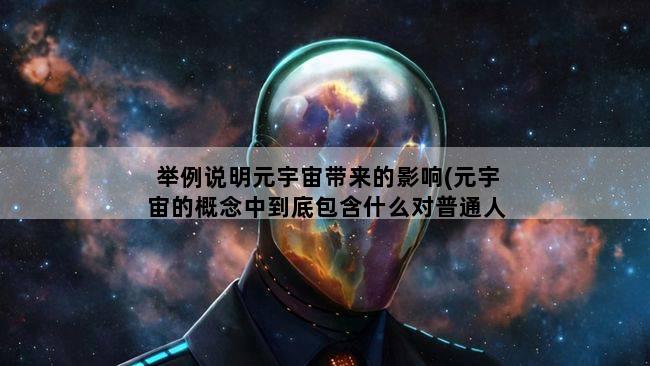 举例说明元宇宙带来的影响(元宇宙的概念中到底包含什么对普通人有什么影响)