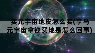 买元宇宙地皮怎么买(享马元宇宙拿钱买地是怎么回事)