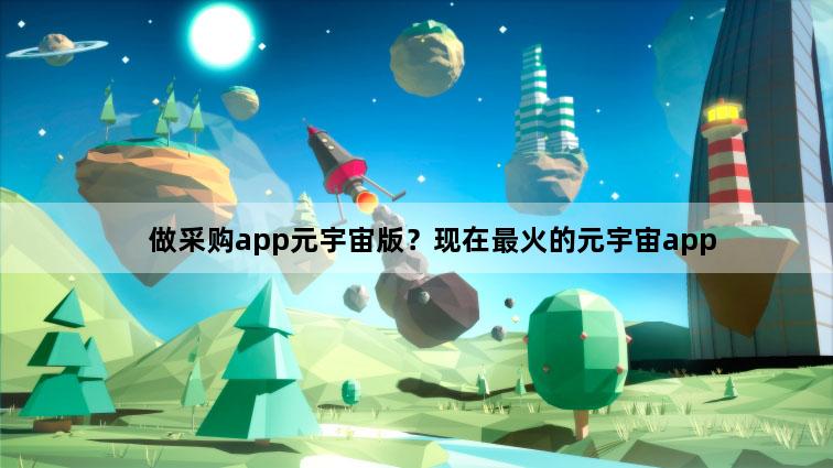 做采购app元宇宙版？现在最火的元宇宙app