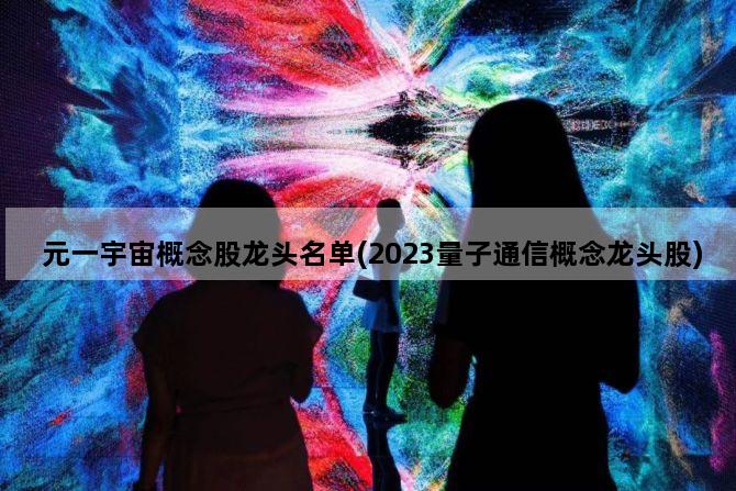 元一宇宙概念股龙头名单(2023量子通信概念龙头股)