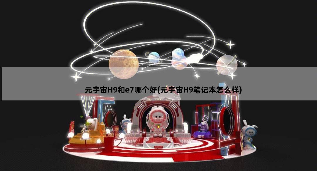 元宇宙H9和e7哪个好(元宇宙H9笔记本怎么样)