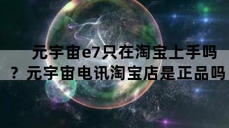 元宇宙e7只在淘宝上手吗？元宇宙电讯淘宝店是正品吗