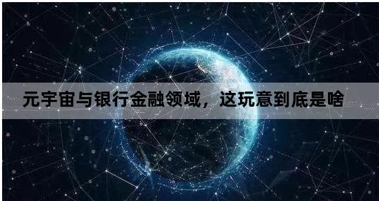 元宇宙与银行金融领域，这玩意到底是啥