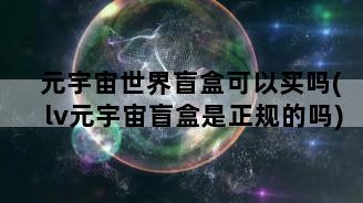 元宇宙世界盲盒可以买吗(lv元宇宙盲盒是正规的吗)