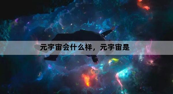 元宇宙会什么样，元宇宙是