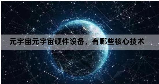 元宇宙元宇宙硬件设备，有哪些核心技术