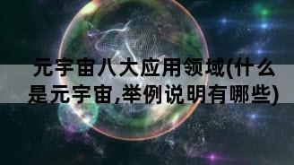 元宇宙八大应用领域(什么是元宇宙,举例说明有哪些)