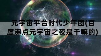 元宇宙平台时代少年团(百度沸点元宇宙之夜是干嘛的)