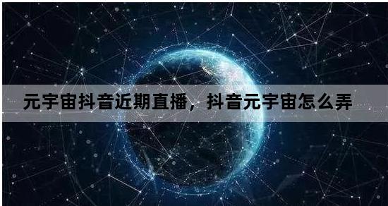 元宇宙抖音近期直播，抖音元宇宙怎么弄