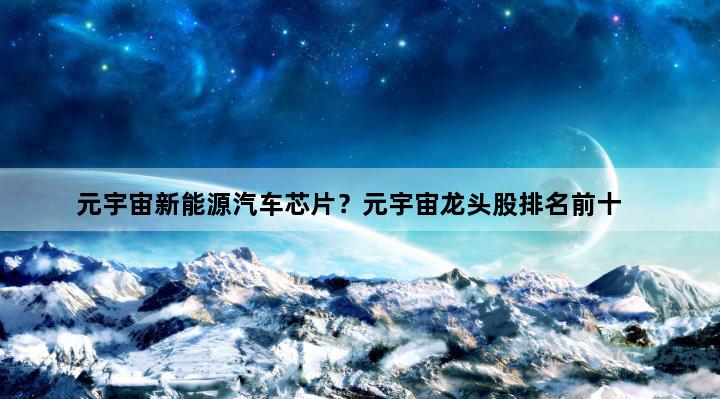 元宇宙新能源汽车芯片？元宇宙龙头股排名前十