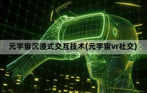 元宇宙沉浸式交互技术(元宇宙vr社交)