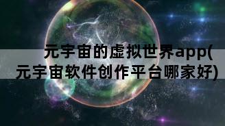 元宇宙的虚拟世界app(元宇宙软件创作平台哪家好)