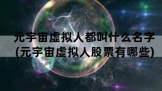 元宇宙虚拟人都叫什么名字(元宇宙虚拟人股票有哪些)