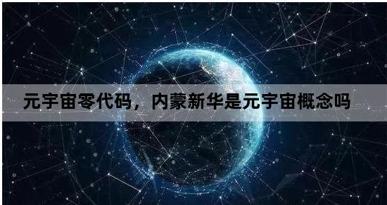 元宇宙零代码，内蒙新华是元宇宙概念吗