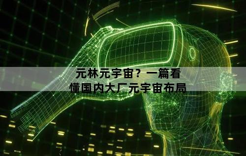 元林元宇宙？一篇看懂国内大厂元宇宙布局