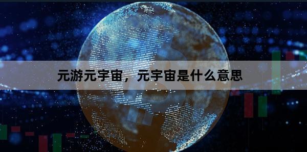 元游元宇宙，元宇宙是什么意思