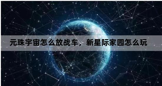 元珠宇宙怎么放战车，新星际家园怎么玩