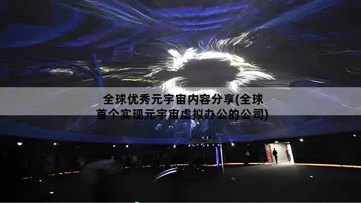 全球优秀元宇宙内容分享(全球首个实现元宇宙虚拟办公的公司)