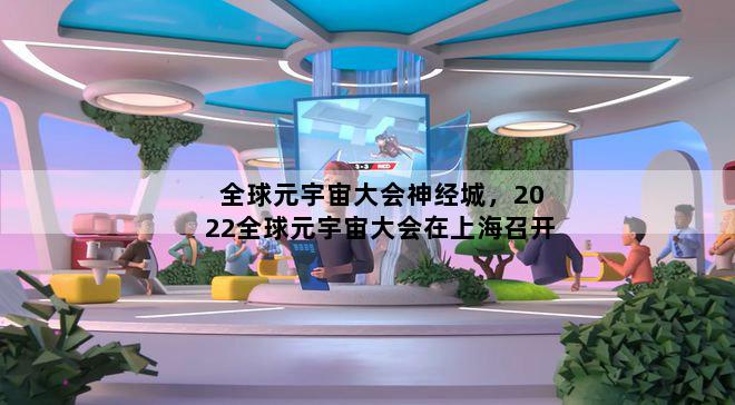 全球元宇宙大会神经城，2022全球元宇宙大会在上海召开