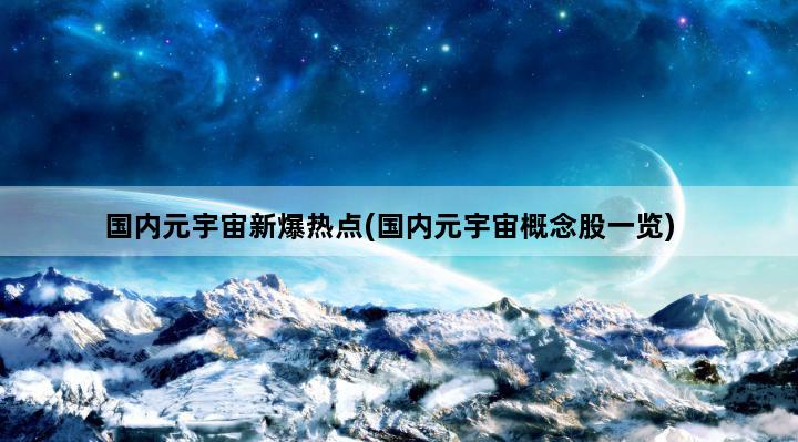 国内元宇宙新爆热点(国内元宇宙概念股一览)