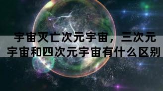 宇宙灭亡次元宇宙，三次元宇宙和四次元宇宙有什么区别