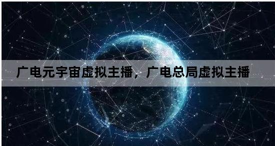 广电元宇宙虚拟主播，广电总局虚拟主播