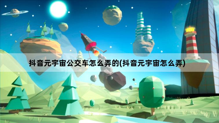 抖音元宇宙公交车怎么弄的(抖音元宇宙怎么弄)