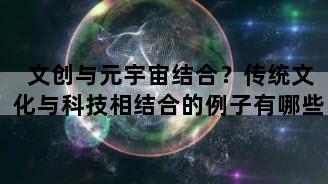 文创与元宇宙结合？传统文化与科技相结合的例子有哪些