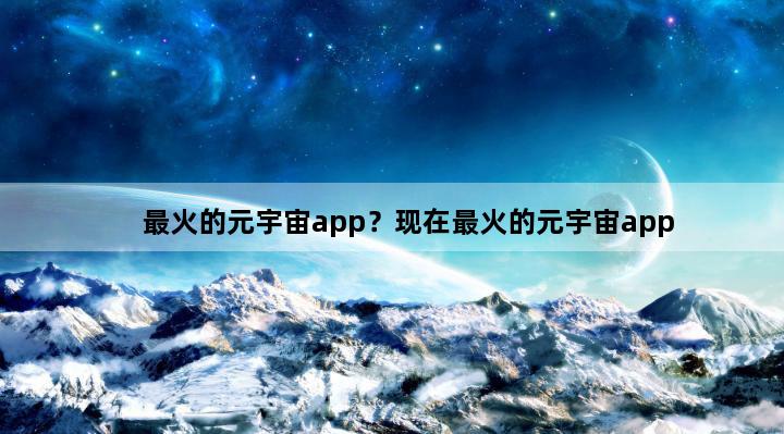 最火的元宇宙app？现在最火的元宇宙app