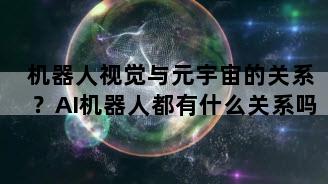 机器人视觉与元宇宙的关系？AI机器人都有什么关系吗