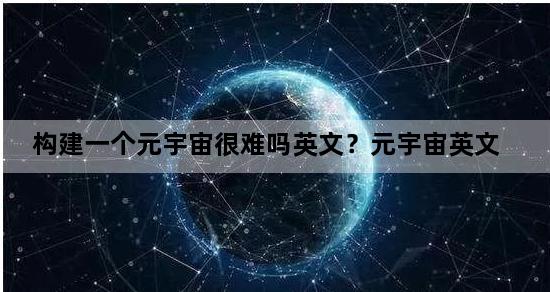 构建一个元宇宙很难吗英文？元宇宙英文