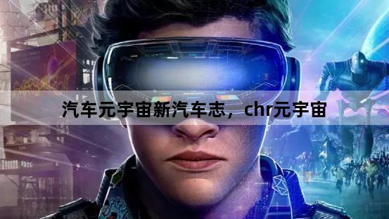 汽车元宇宙新汽车志，chr元宇宙