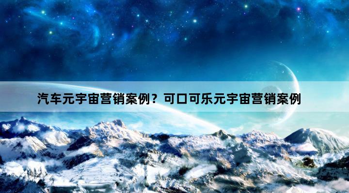 汽车元宇宙营销案例？可口可乐元宇宙营销案例