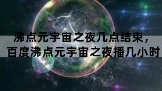 沸点元宇宙之夜几点结束，百度沸点元宇宙之夜播几小时