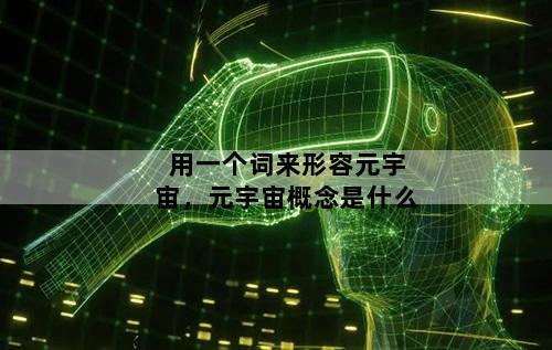 用一个词来形容元宇宙，元宇宙概念是什么