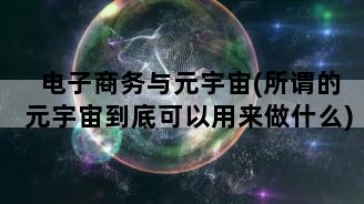 电子商务与元宇宙(所谓的元宇宙到底可以用来做什么)