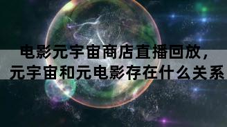 电影元宇宙商店直播回放，元宇宙和元电影存在什么关系