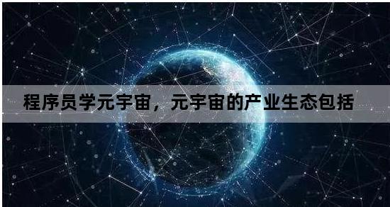 程序员学元宇宙，元宇宙的产业生态包括