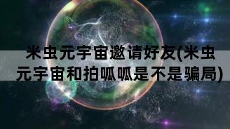 米虫元宇宙邀请好友(米虫元宇宙和拍呱呱是不是骗局)