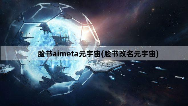 脸书aimeta元宇宙(脸书改名元宇宙)