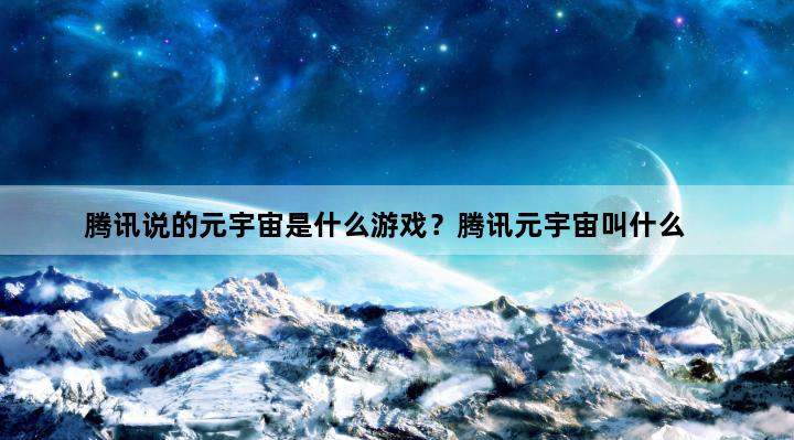 腾讯说的元宇宙是什么游戏？腾讯元宇宙叫什么