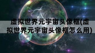 虚拟世界元宇宙头像框(虚拟世界元宇宙头像框怎么用)