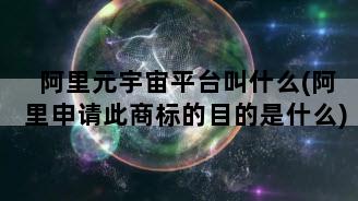 阿里元宇宙平台叫什么(阿里申请此商标的目的是什么)