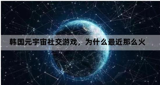 韩国元宇宙社交游戏，为什么最近那么火