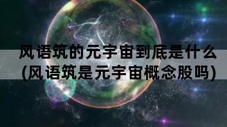 风语筑的元宇宙到底是什么(风语筑是元宇宙概念股吗)