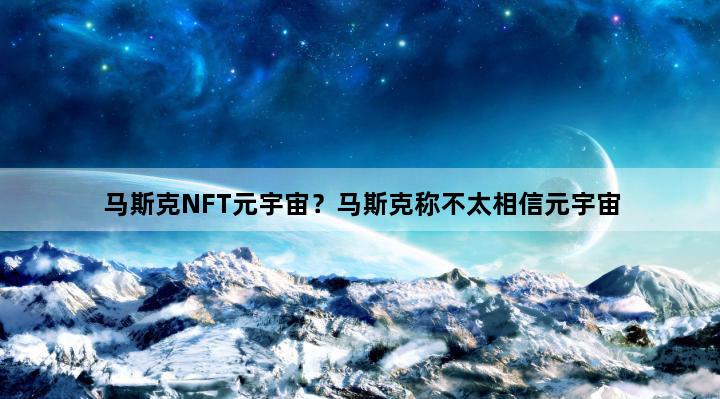 马斯克NFT元宇宙？马斯克称不太相信元宇宙